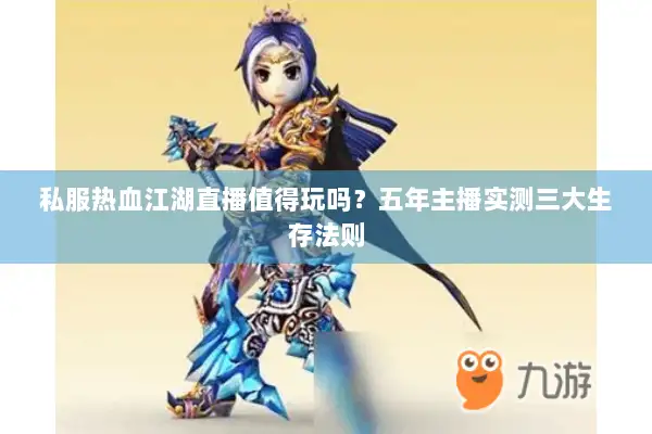 私服热血江湖直播值得玩吗？五年主播实测三大生存法则