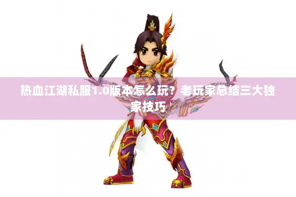 热血江湖私服1.0版本怎么玩？老玩家总结三大独家技巧