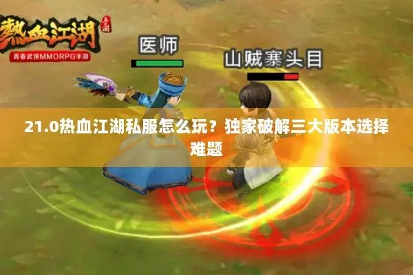 21.0热血江湖私服怎么玩？独家破解三大版本选择难题