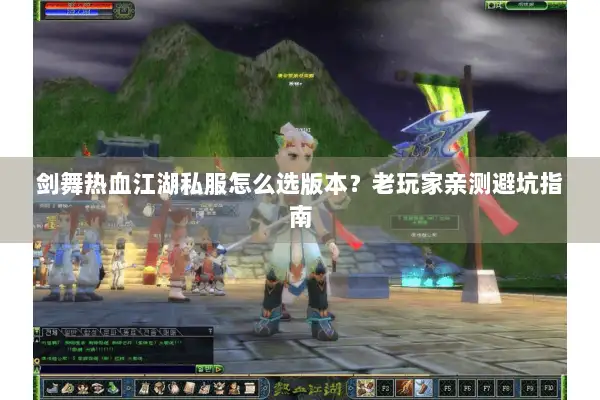 剑舞热血江湖私服怎么选版本？老玩家亲测避坑指南