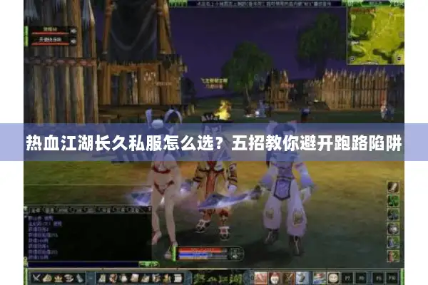 热血江湖长久私服怎么选?五招教你避开跑路陷阱 热血江湖长久私服怎么选?五招教你避开跑路陷阱
