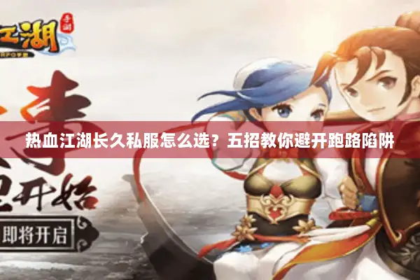 热血江湖长久私服怎么选?五招教你避开跑路陷阱 热血江湖长久私服怎么选?五招教你避开跑路陷阱
