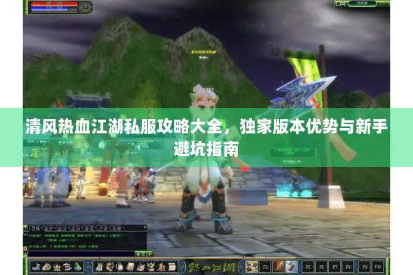 清风热血江湖私服攻略大全，独家版本优势与新手避坑指南