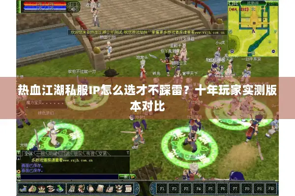 热血江湖私服IP怎么选才不踩雷?十年玩家实测版本对比 热血江湖私服IP怎么选才不踩雷?十年玩家实测版本对比