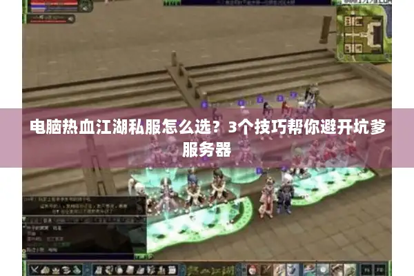 电脑热血江湖私服怎么选?3个技巧帮你避开坑爹服务器 电脑热血江湖私服怎么选?3个技巧帮你避开坑爹服务器