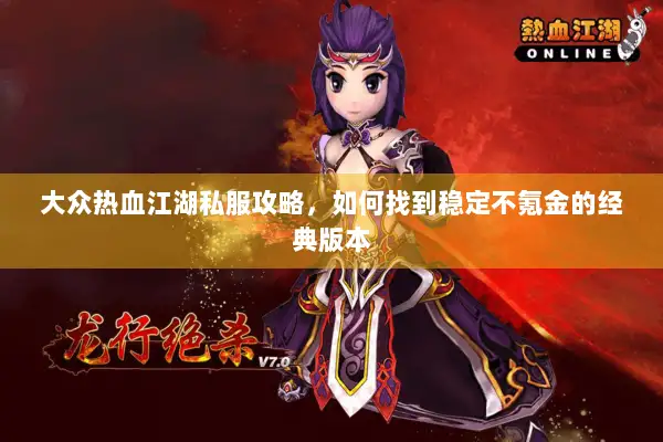 大众热血江湖私服攻略，如何找到稳定不氪金的经典版本