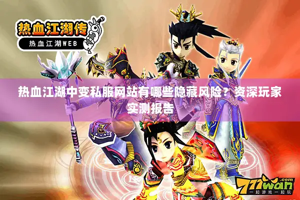热血江湖中变私服网站有哪些隐藏风险？资深玩家实测报告
