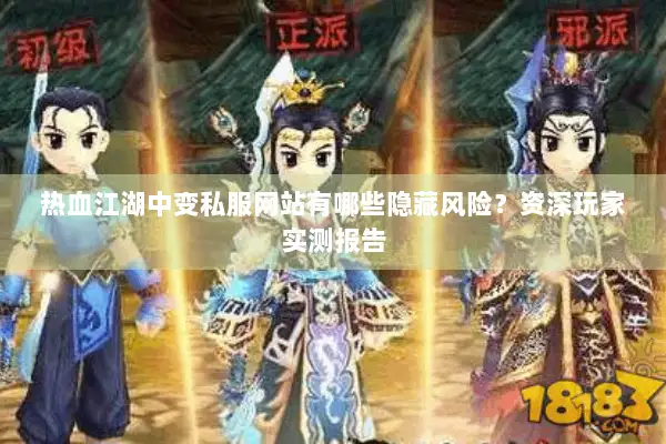 热血江湖中变私服网站有哪些隐藏风险？资深玩家实测报告