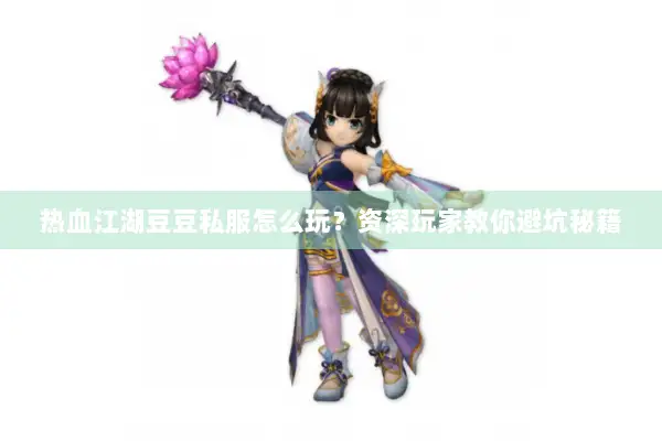 热血江湖豆豆私服怎么玩？资深玩家教你避坑秘籍