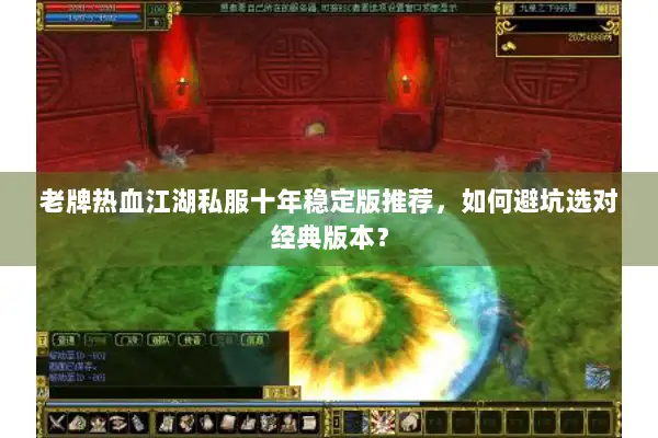 老牌热血江湖私服十年稳定版推荐，如何避坑选对经典版本？