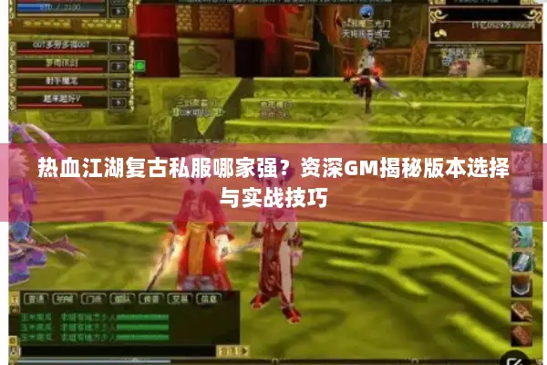 热血江湖复古私服哪家强？资深GM揭秘版本选择与实战技巧