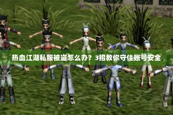 热血江湖私服被盗怎么办？3招教你守住账号安全