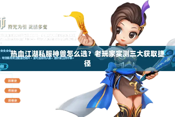 热血江湖私服神兽怎么选？老玩家实测三大获取捷径