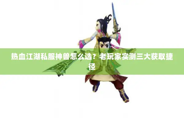 热血江湖私服神兽怎么选？老玩家实测三大获取捷径