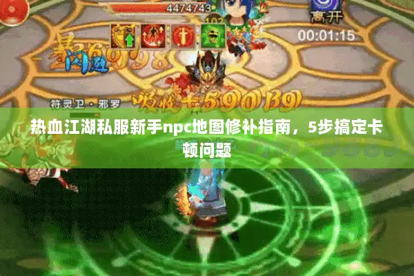 热血江湖私服新手npc地图修补指南,5步搞定卡顿问题 热血江湖私服新手npc地图修补指南,5步搞定卡顿问题