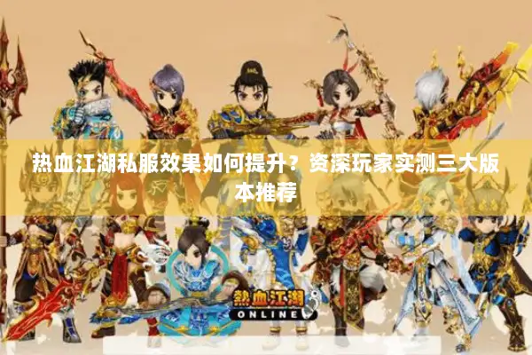 热血江湖私服效果如何提升？资深玩家实测三大版本推荐