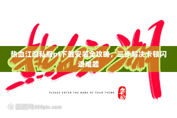 热血江湖私服pf下载安装全攻略，三步解决卡顿闪退难题