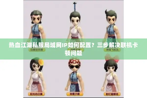 热血江湖私服局域网IP如何配置？三步解决联机卡顿问题