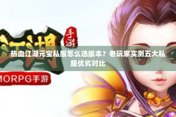 热血江湖元宝私服怎么选版本?老玩家实测五大私服优劣对比 热血江湖元宝私服怎么选版本?老玩家实测五大私服优劣对比