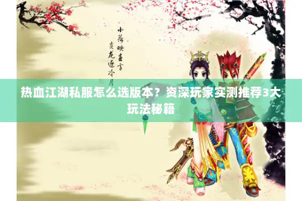 热血江湖私服怎么选版本？资深玩家实测推荐3大玩法秘籍