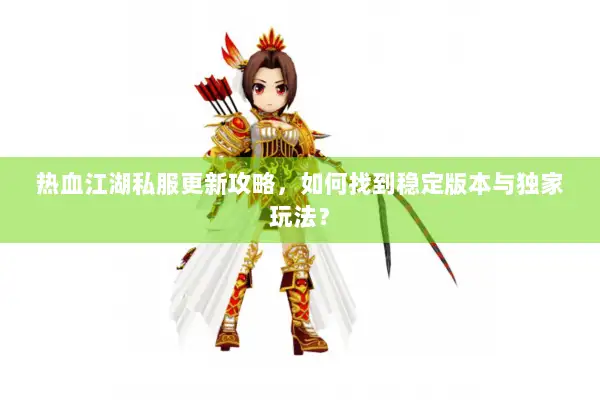 热血江湖私服更新攻略，如何找到稳定版本与独家玩法？