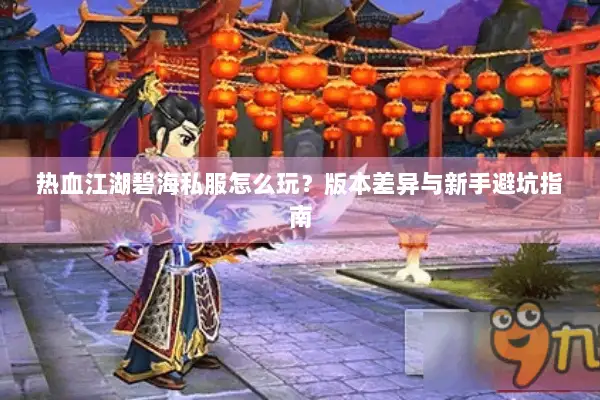 热血江湖碧海私服怎么玩?版本差异与新手避坑指南 热血江湖碧海私服怎么玩?版本差异与新手避坑指南