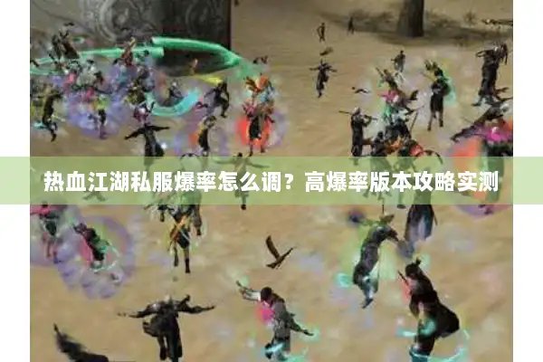 热血江湖私服爆率怎么调？高爆率版本攻略实测