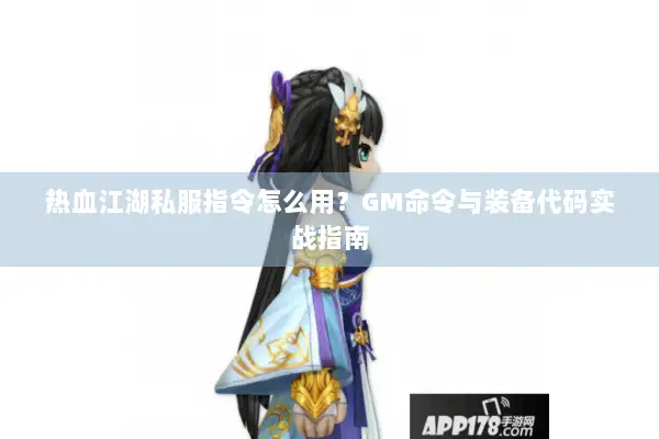 热血江湖私服指令怎么用？GM命令与装备代码实战指南