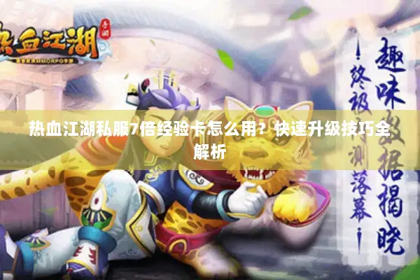 热血江湖私服7倍经验卡怎么用?快速升级技巧全解析 热血江湖私服7倍经验卡怎么用?快速升级技巧全解析