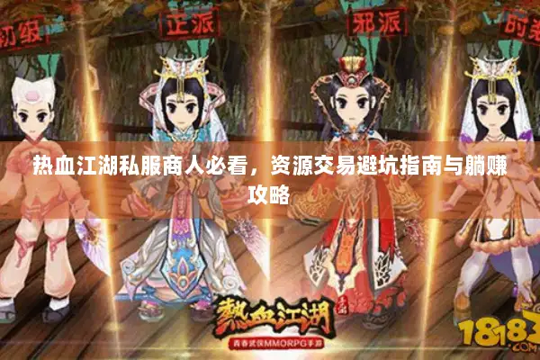 热血江湖私服商人必看，资源交易避坑指南与躺赚攻略