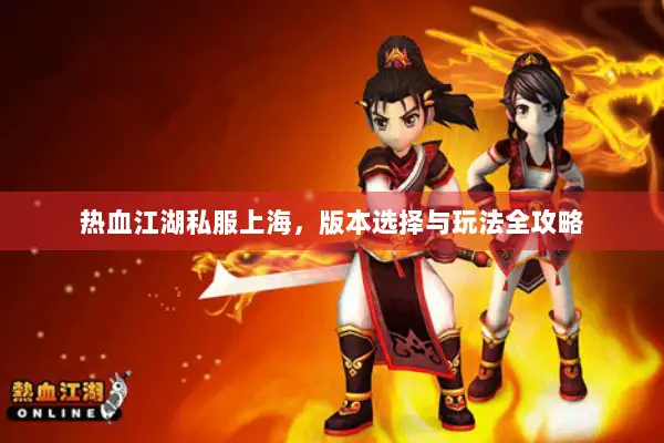 热血江湖私服上海，版本选择与玩法全攻略