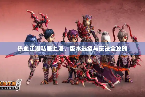 热血江湖私服上海，版本选择与玩法全攻略