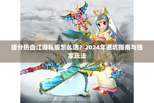缘分热血江湖私服怎么选？2024年避坑指南与独家玩法