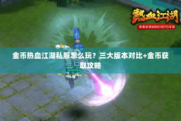 金币热血江湖私服怎么玩？三大版本对比+金币获取攻略