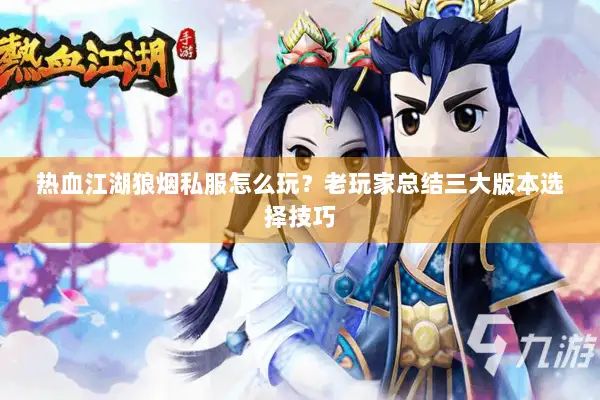 热血江湖狼烟私服怎么玩？老玩家总结三大版本选择技巧