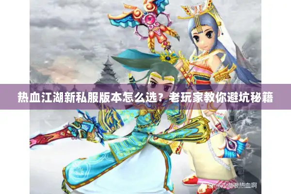 热血江湖新私服版本怎么选?老玩家教你避坑秘籍 热血江湖新私服版本怎么选?老玩家教你避坑秘籍