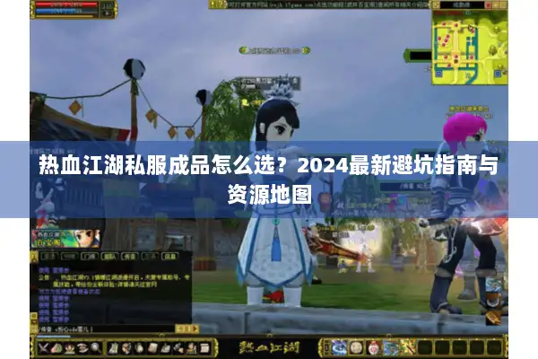 热血江湖私服成品怎么选？2024最新避坑指南与资源地图