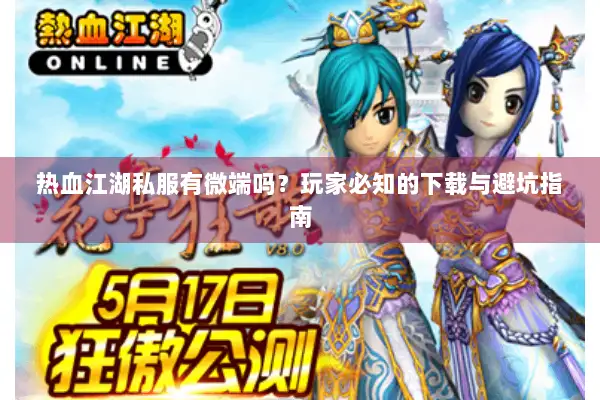 热血江湖私服有微端吗？玩家必知的下载与避坑指南