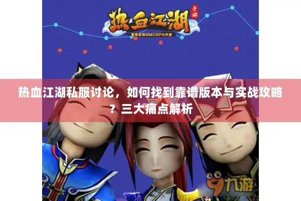 热血江湖私服讨论，如何找到靠谱版本与实战攻略？三大痛点解析