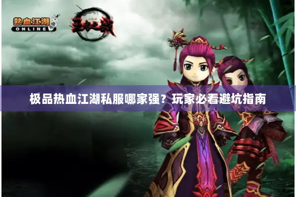 极品热血江湖私服哪家强?玩家必看避坑指南 极品热血江湖私服哪家强?玩家必看避坑指南