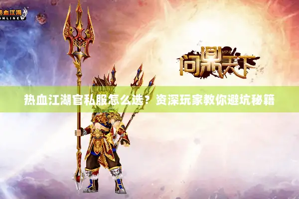 热血江湖官私服怎么选？资深玩家教你避坑秘籍