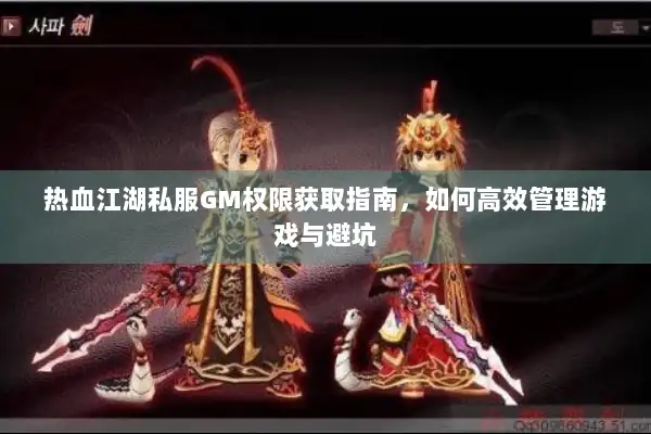 热血江湖私服GM权限获取指南，如何高效管理游戏与避坑