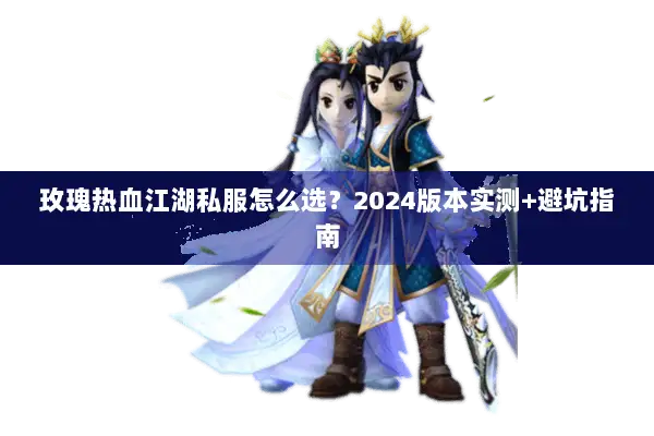 玫瑰热血江湖私服怎么选？2024版本实测+避坑指南