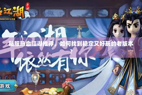 私服热血江湖推荐,如何找到稳定又好玩的老版本? 私服热血江湖推荐,如何找到稳定又好玩的老版本?