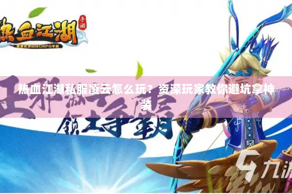 热血江湖私服凌云怎么玩？资深玩家教你避坑拿神装