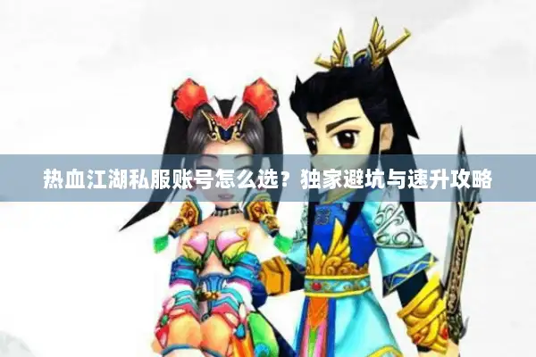 热血江湖私服账号怎么选？独家避坑与速升攻略