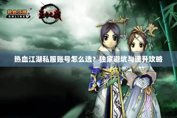 热血江湖私服账号怎么选？独家避坑与速升攻略