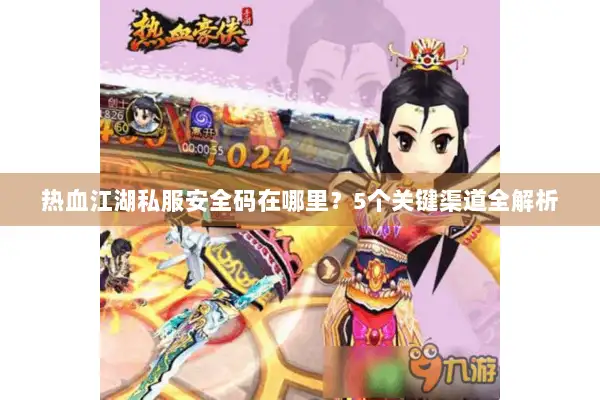 热血江湖私服安全码在哪里？5个关键渠道全解析