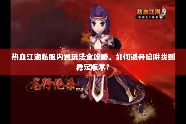热血江湖私服内置玩法全攻略，如何避开陷阱找到稳定版本？
