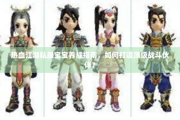热血江湖私服宝宝养成指南，如何打造顶级战斗伙伴？